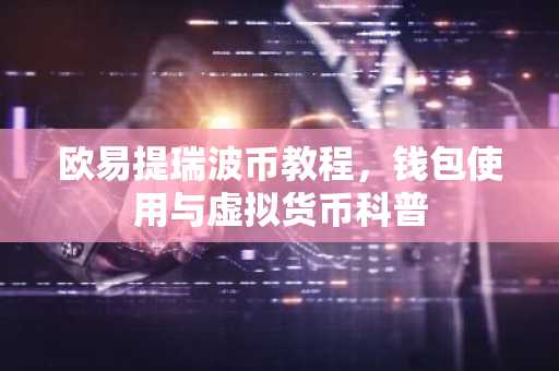 欧易提瑞波币教程，钱包使用与虚拟货币科普