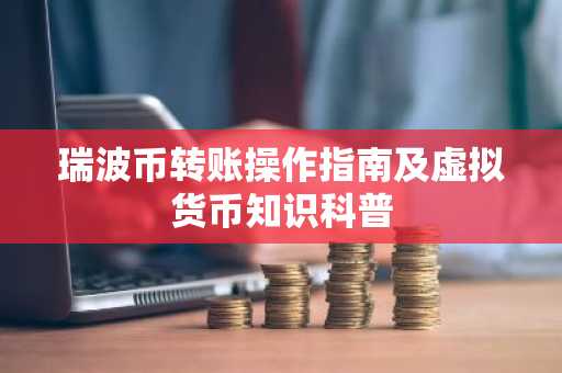 瑞波币转账操作指南及虚拟货币知识科普