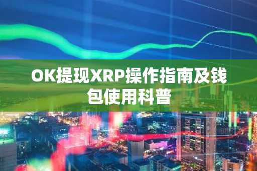 OK提现XRP操作指南及钱包使用科普