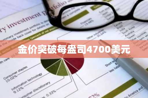 金价突破每盎司4700美元