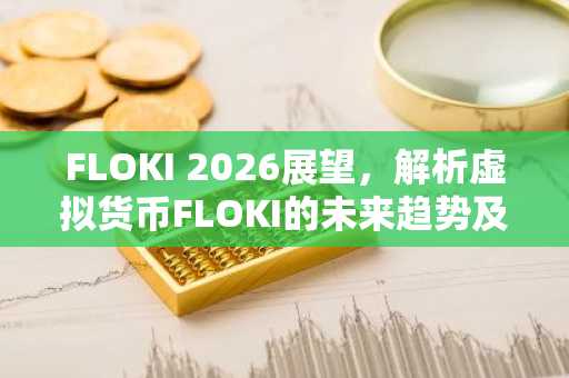 FLOKI 2026展望，解析虚拟货币FLOKI的未来趋势及投资指南