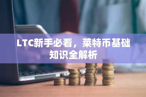 LTC新手必看，莱特币基础知识全解析