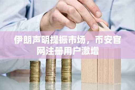 伊朗声明提振市场，币安官网注册用户激增