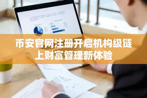 币安官网注册开启机构级链上财富管理新体验