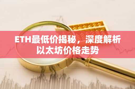 ETH最低价揭秘，深度解析以太坊价格走势