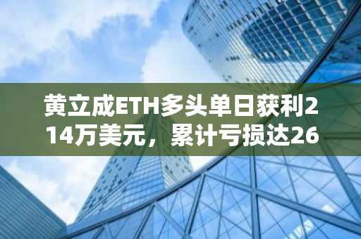 黄立成ETH多头单日获利214万美元，累计亏损达2640万美元