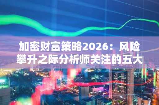 加密财富策略2026：风险攀升之际分析师关注的五大早期代币机遇