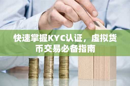 快速掌握KYC认证，虚拟货币交易必备指南
