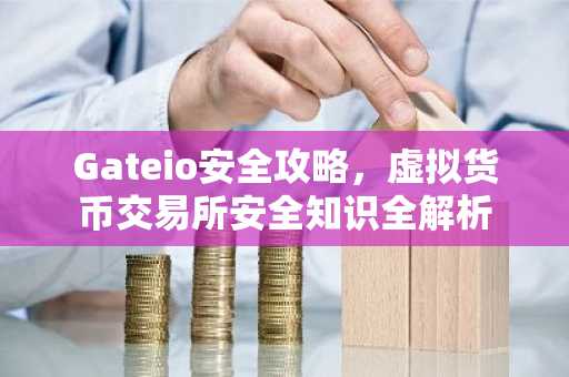 Gateio安全攻略,虚拟货币交易所安全知识全解析