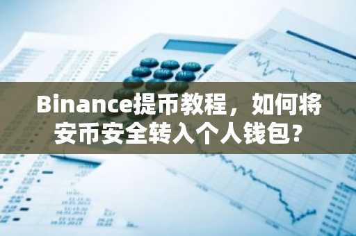 Binance提币教程，如何将安币安全转入个人钱包？