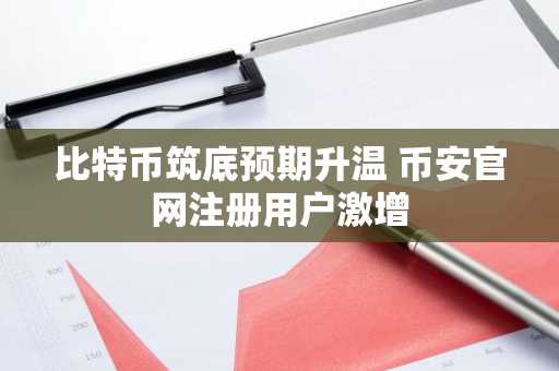 比特币筑底预期升温 币安官网注册用户激增