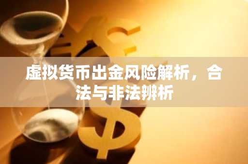 虚拟货币出金风险解析,合法与非法辨析