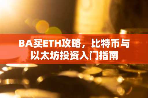 BA买ETH攻略,比特币与以太坊投资入门指南