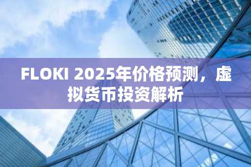 FLOKI 2025年价格预测，虚拟货币投资解析