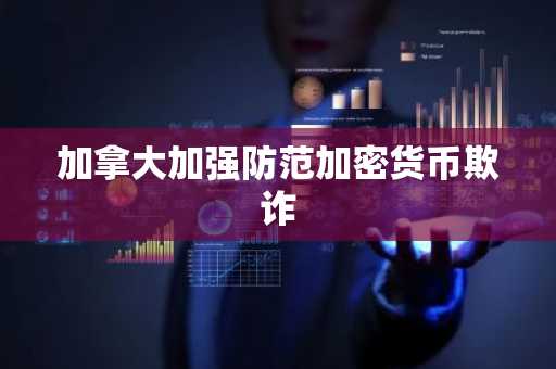 加拿大加强防范加密货币欺诈