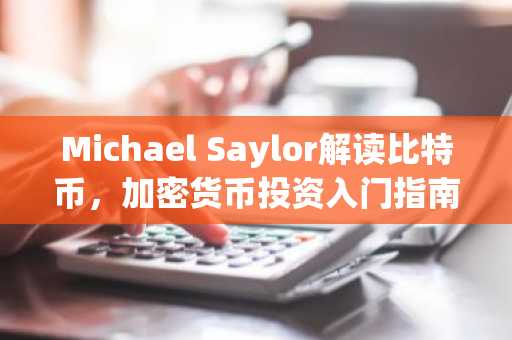Michael Saylor解读比特币，加密货币投资入门指南