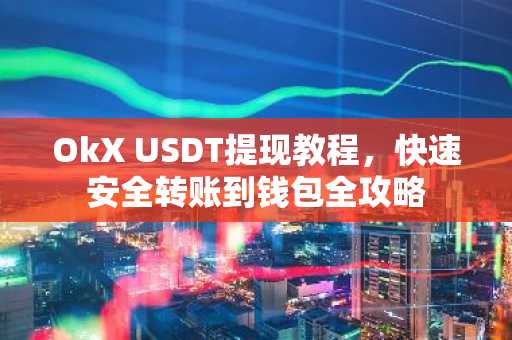 OkX USDT提现教程，快速安全转账到钱包全攻略