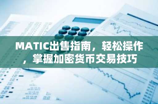 MATIC出售指南，轻松操作，掌握加密货币交易技巧