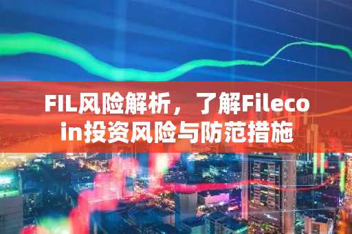 FIL风险解析，了解Filecoin投资风险与防范措施
