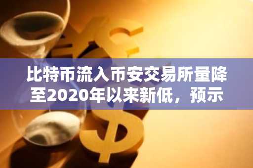 比特币流入币安交易所量降至2020年以来新低，预示未来供应趋紧