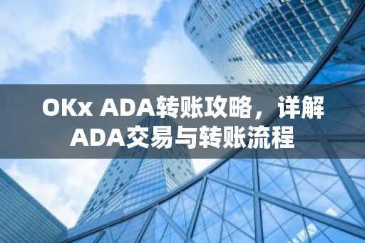 OKx ADA转账攻略，详解ADA交易与转账流程