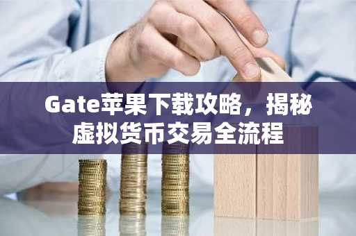 Gate苹果下载攻略，揭秘虚拟货币交易全流程
