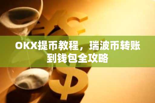 OKX提币教程,瑞波币转账到钱包全攻略