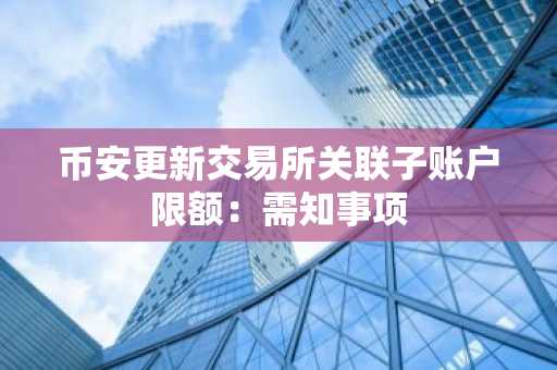 币安更新交易所关联子账户限额：需知事项