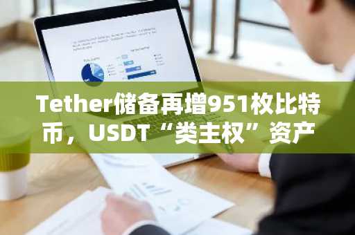 Tether储备再增951枚比特币，USDT“类主权”资产负债表持续扩张