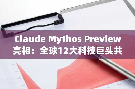 Claude Mythos Preview亮相：全球12大科技巨头共推安全计划，币安用户可关注AI与区块链融合趋势