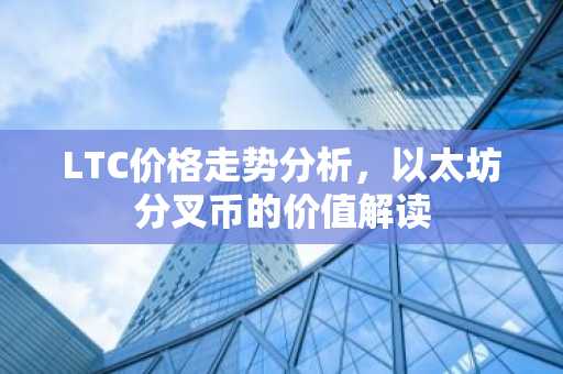 LTC价格走势分析，以太坊分叉币的价值解读