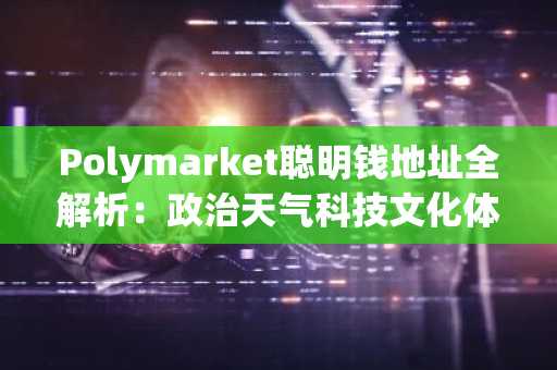 Polymarket聪明钱地址全解析：政治天气科技文化体育五大赛道实战指南