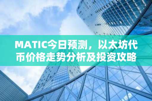 MATIC今日预测，以太坊代币价格走势分析及投资攻略
